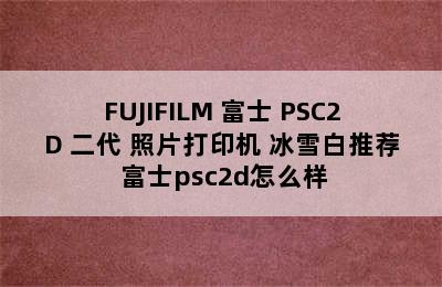 FUJIFILM 富士 PSC2D 二代 照片打印机 冰雪白推荐 富士psc2d怎么样